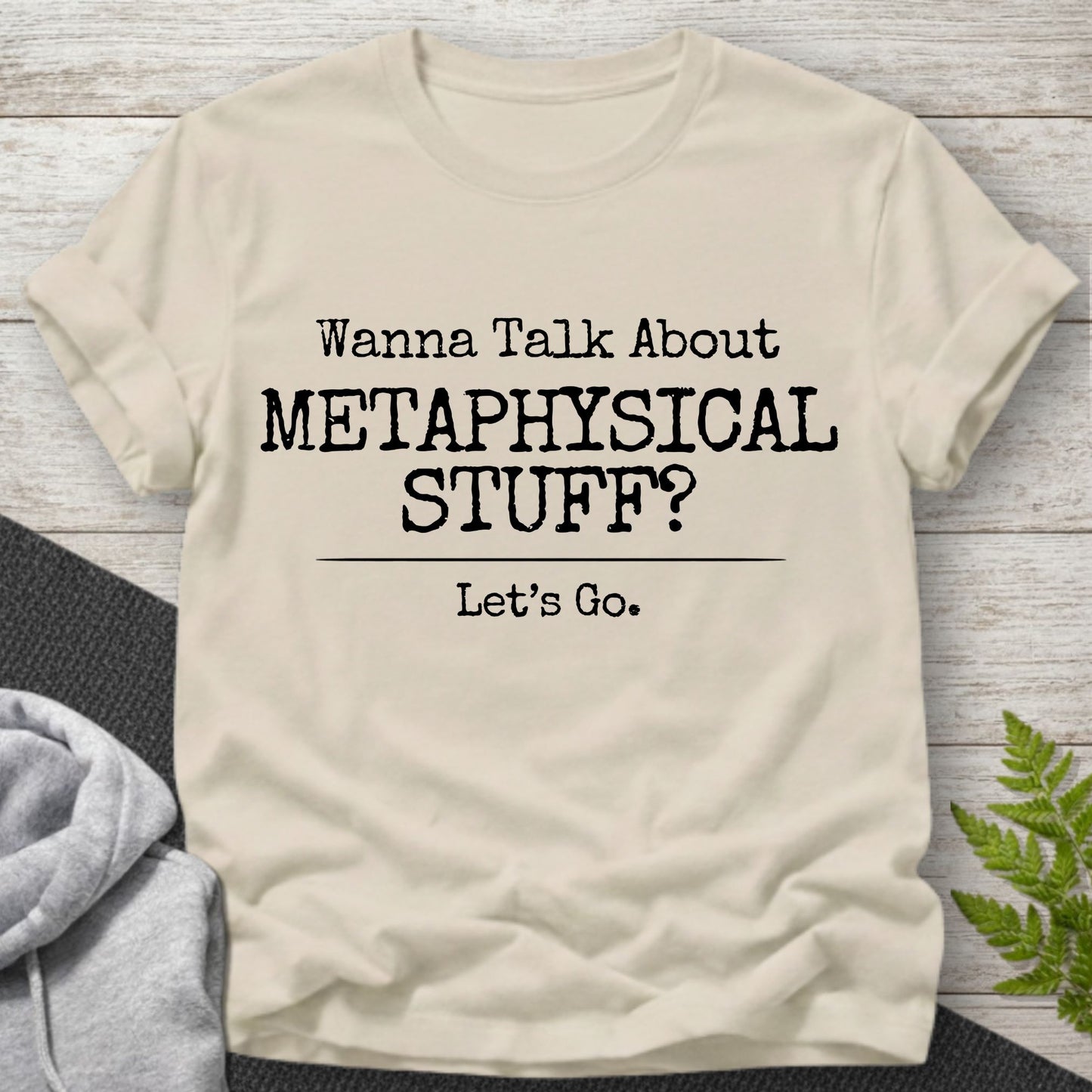Wanna Talk About Metaphysical Stuff? T-Shirt