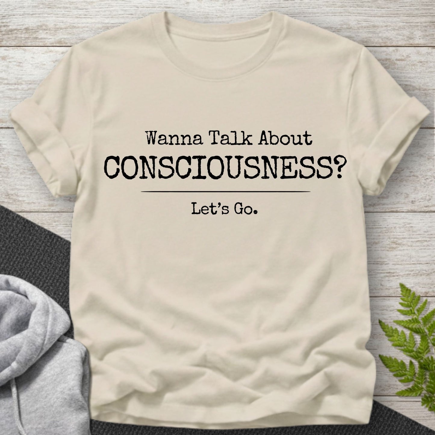 Wanna Talk About Consciousness? T-Shirt