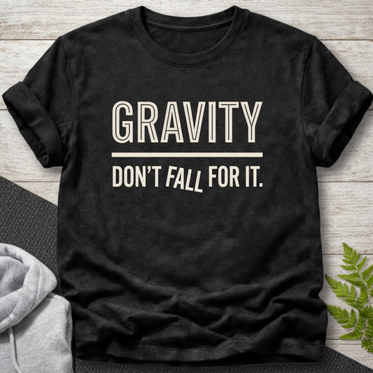 Gravity... Don’t Fall For It — Funny Physics T-Shirt