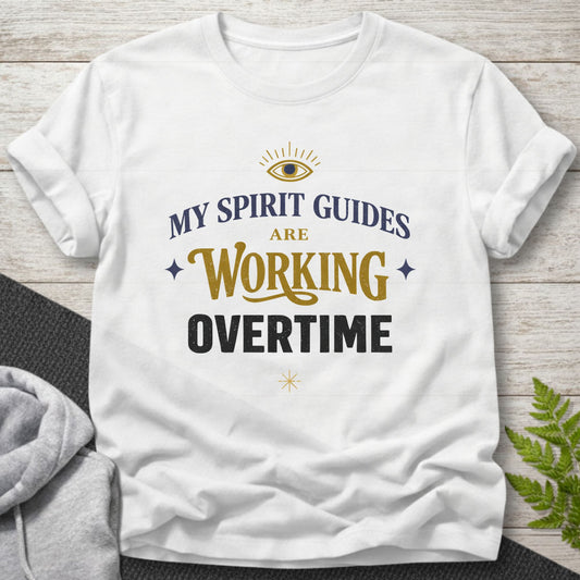 My Spirit Guides Are Working Overtime T-Shirt
