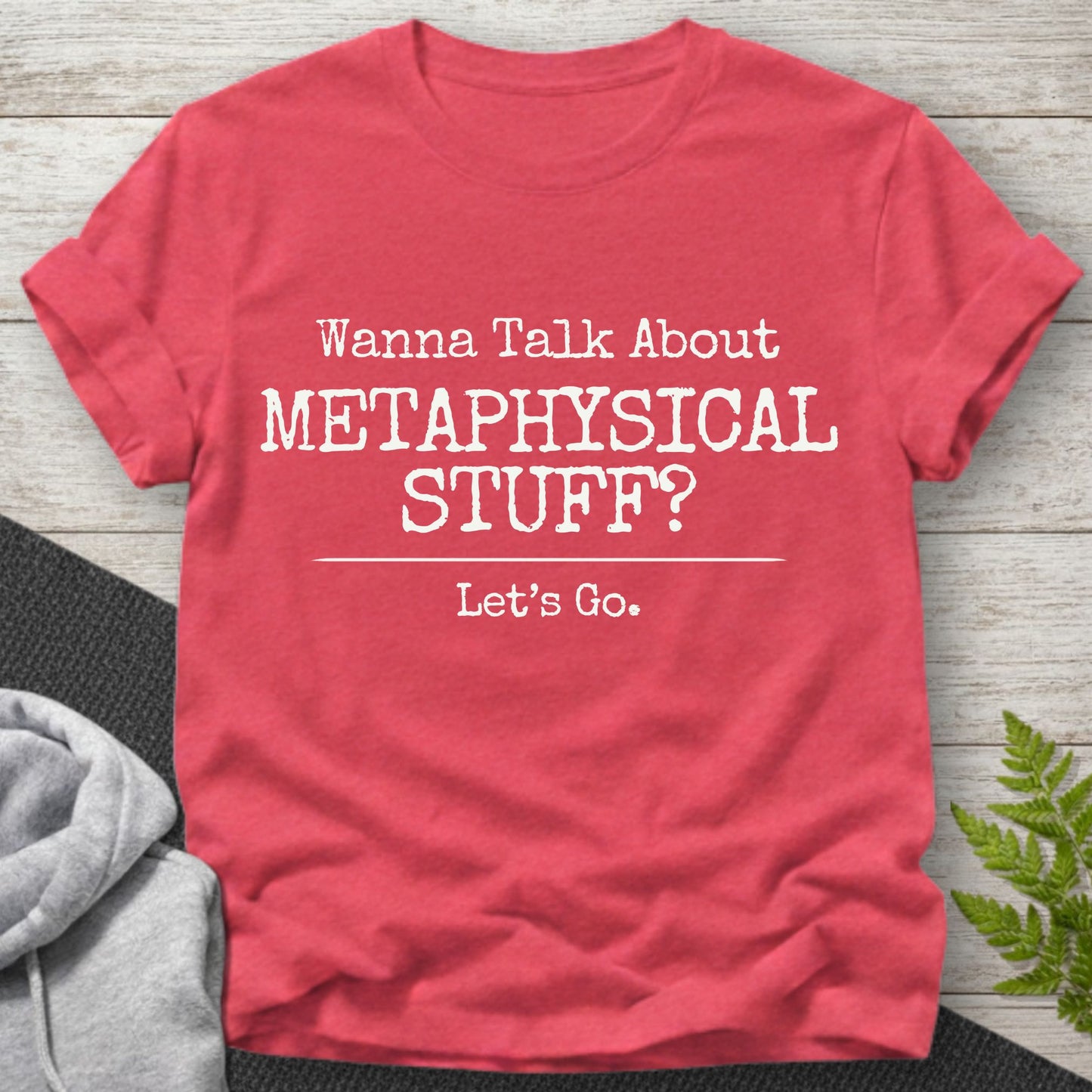 Wanna Talk About Metaphysical Stuff? T-Shirt