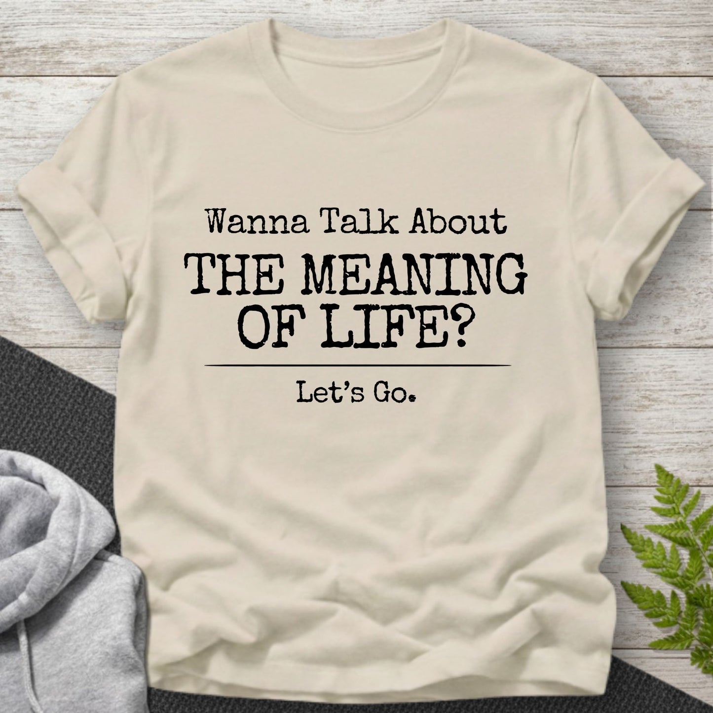 Wanna Talk About The Meaning Of Life? T-Shirt