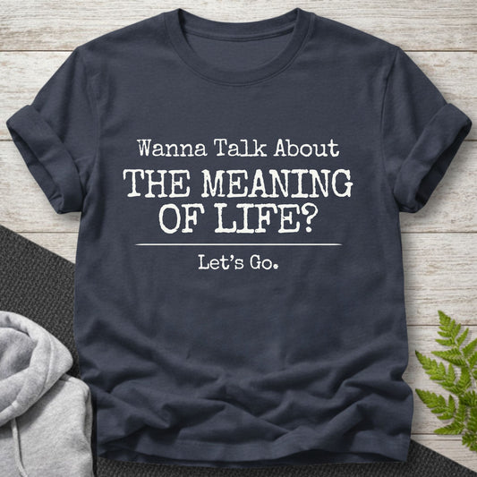 Wanna Talk About The Meaning Of Life? T-Shirt