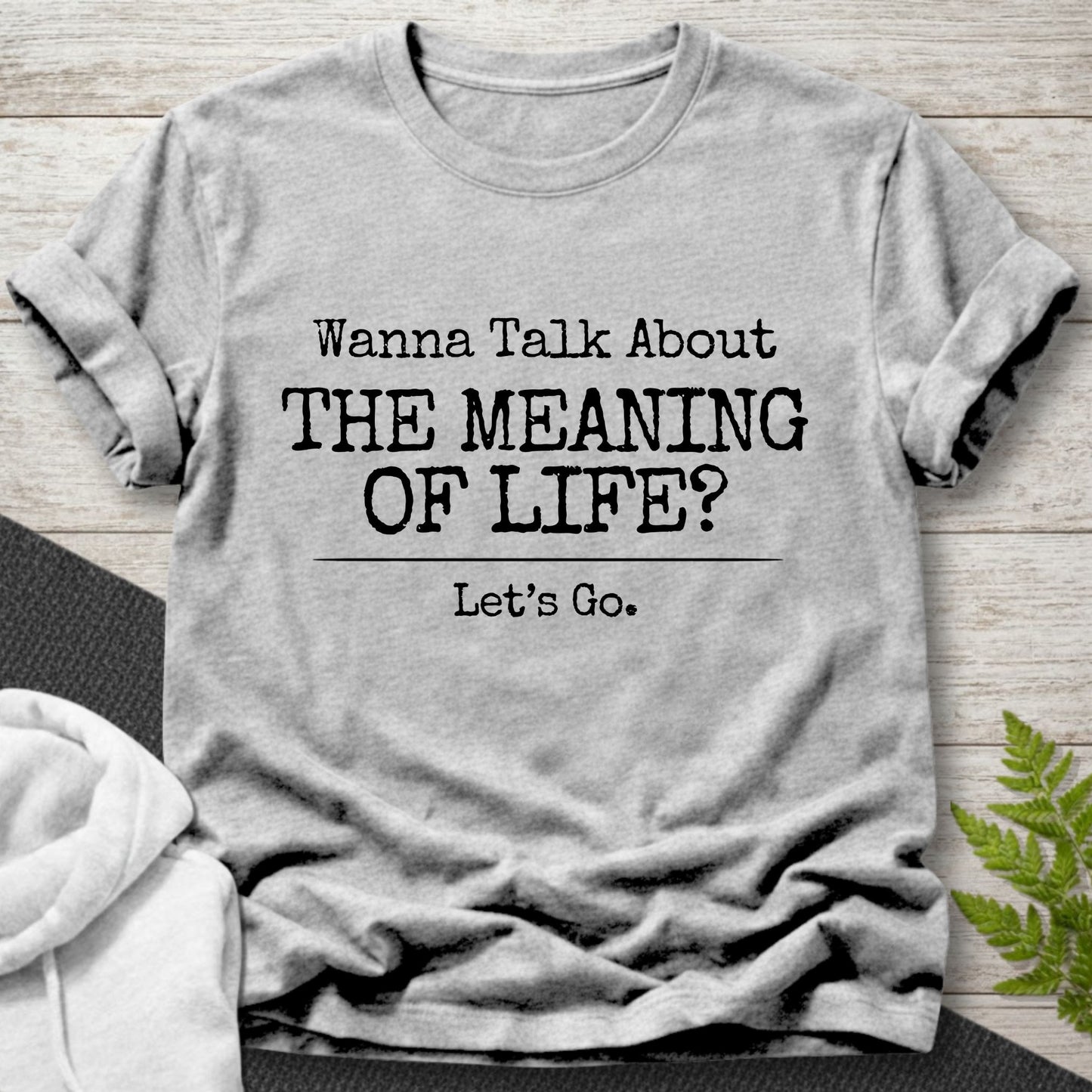 Wanna Talk About The Meaning Of Life? T-Shirt