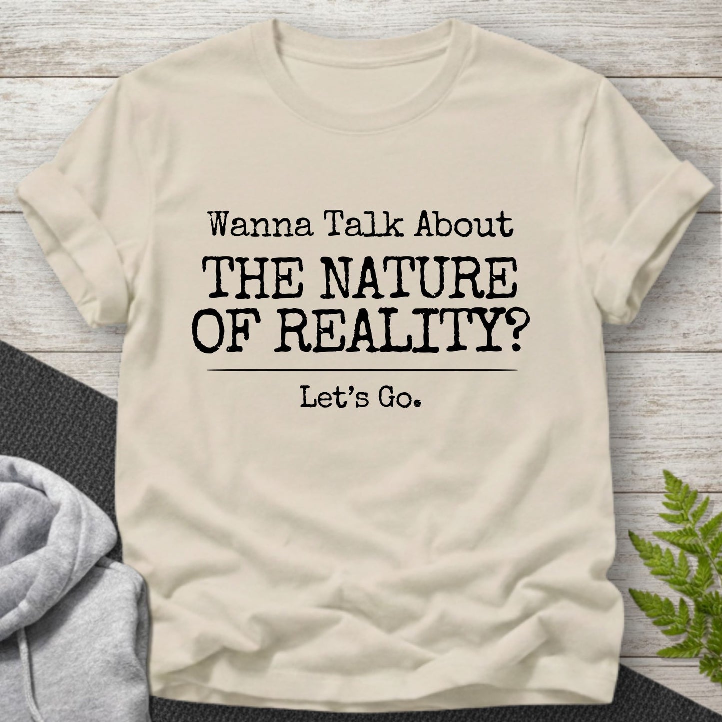 Wanna Talk About The Nature Of Reality? T-Shirt