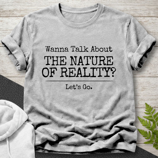 Wanna Talk About The Nature Of Reality? T-Shirt