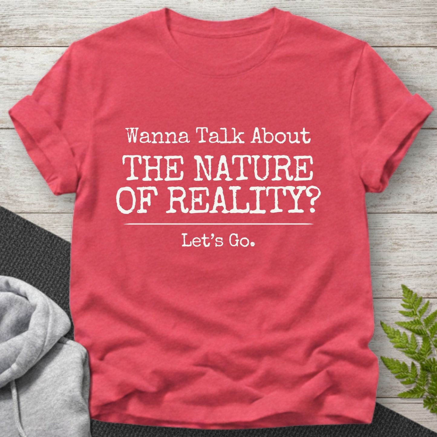 Wanna Talk About The Nature Of Reality? T-Shirt