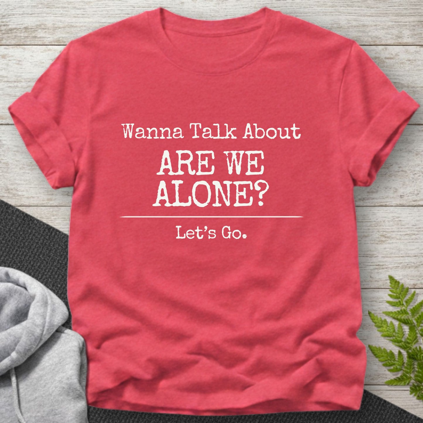 Wanna Talk About 'Are We Alone?' T-Shirt