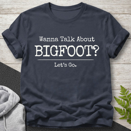 Wanna Talk About Bigfoot? T-Shirt