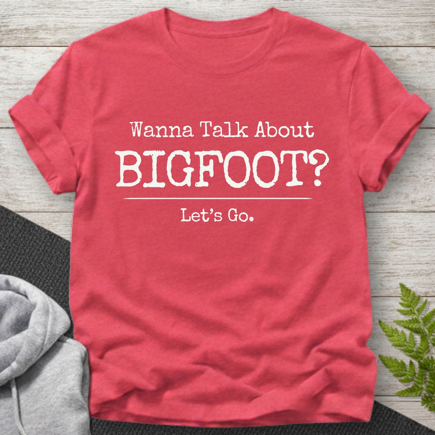 Wanna Talk About Bigfoot? T-Shirt