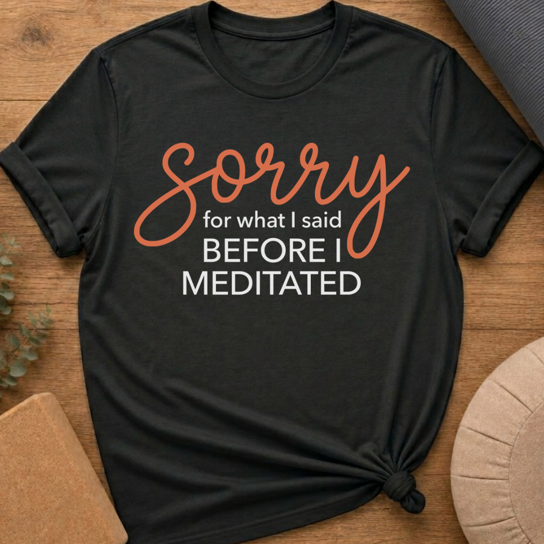 Sorry Before I Meditated T-Shirt